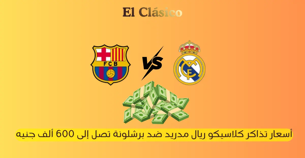 أسعار تذاكر كلاسيكو ريال مدريد ضد برشلونة تصل إلى 600 ألف جنيه