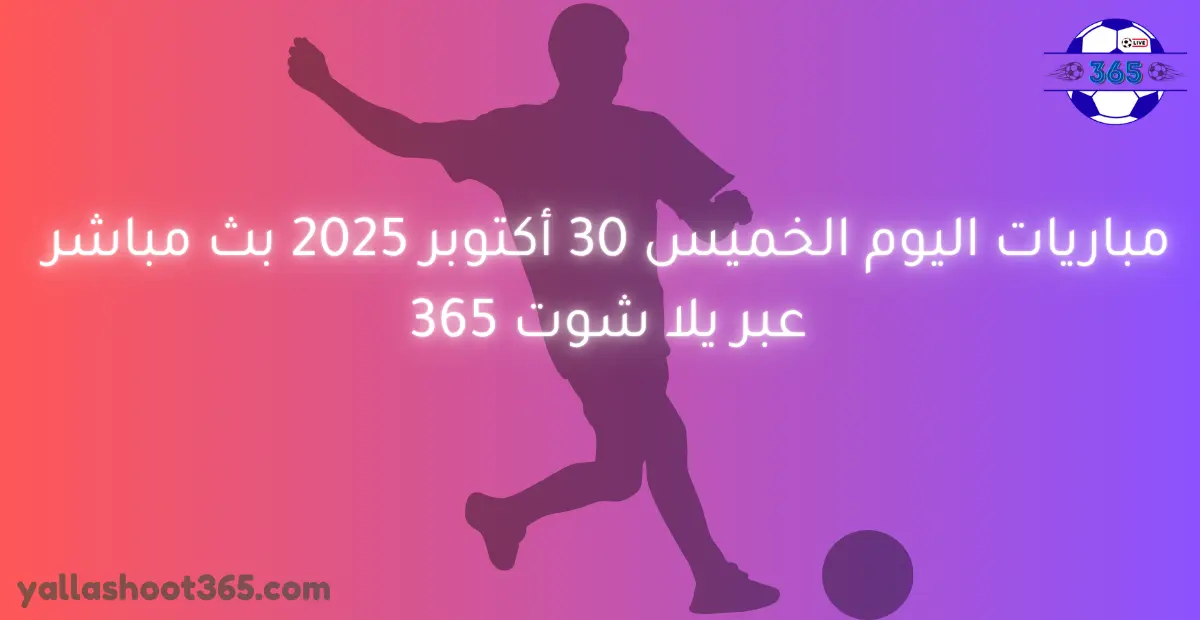 مباريات اليوم الخميس 30 أكتوبر 2025 عبر يلا شوت 365