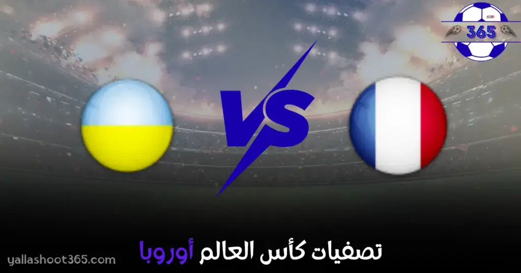 مشاهدة مباراة فرنسا وأوكرانيا بث مباشر اليوم في تصفيات كأس العالم أوروبا 2025