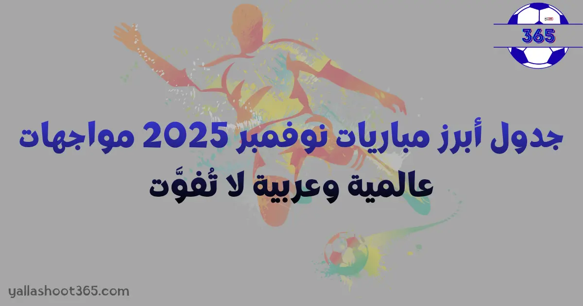 جدول أبرز مباريات نوفمبر 2025… مواجهات عالمية وعربية لا تُفوَّت