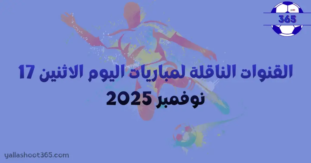 القنوات الناقلة لمباريات اليوم الاثنين 17 نوفمبر 2025