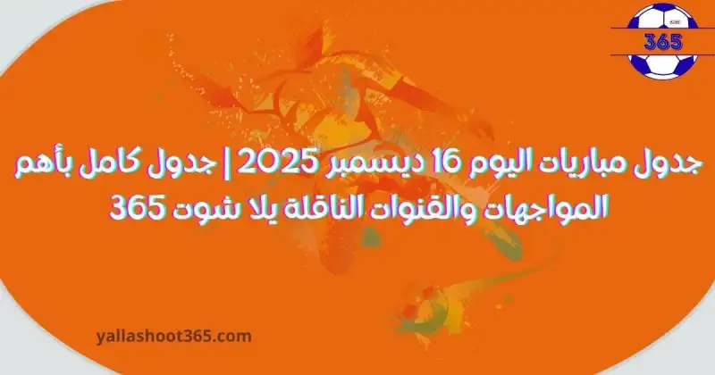 جدول مباريات اليوم 16 ديسمبر 2025 والقنوات الناقلة